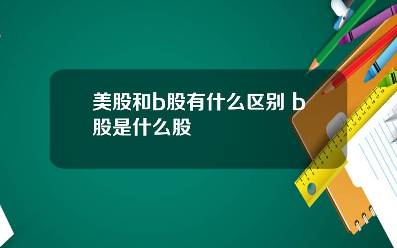 美股和b股有什么区别 b股是什么股